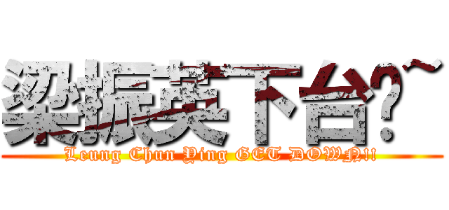 梁振英下台吧~ (Leung Chun Ying GET DOWN!!)