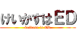 けいかすはＥＤ (keikasu is ED)