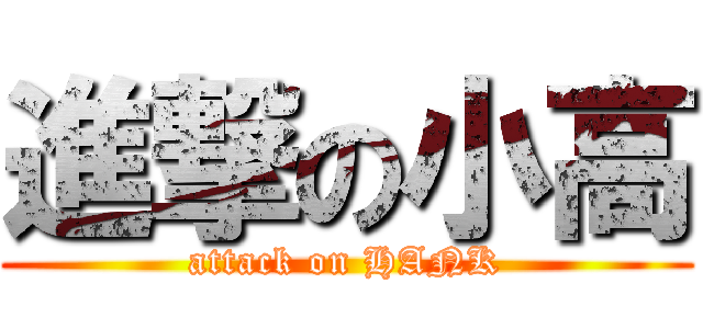 進撃の小高 (attack on HANK)