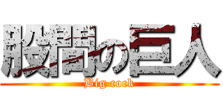 股間の巨人 (Big cock)