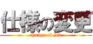 仕様の変更 (change of job)