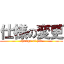 仕様の変更 (change of job)