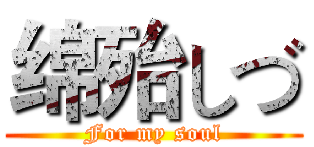 绵殆しづ (For my soul)