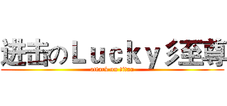 进击のＬｕｃｋｙ彡至尊 (attack on titan)