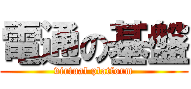 電通の基盤 (virtual platform)