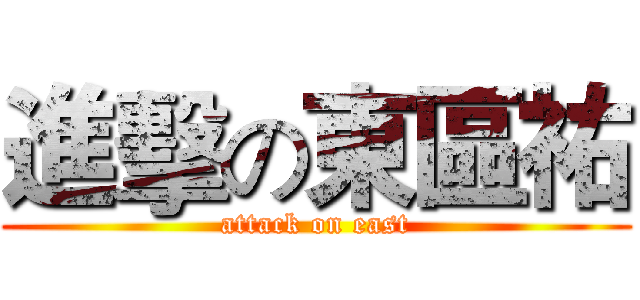 進擊の東區祐 (attack on east)