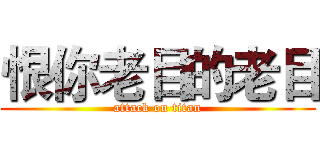 恨你老目的老目 (attack on titan)