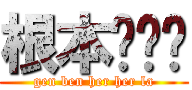 根本ㄏㄏ啦 (gen ben her her la)