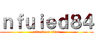 ｎｆｕｉｅｄ８４ (attack on titan)