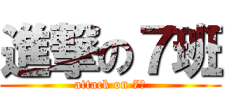 進撃の７班 (attack on 7班)