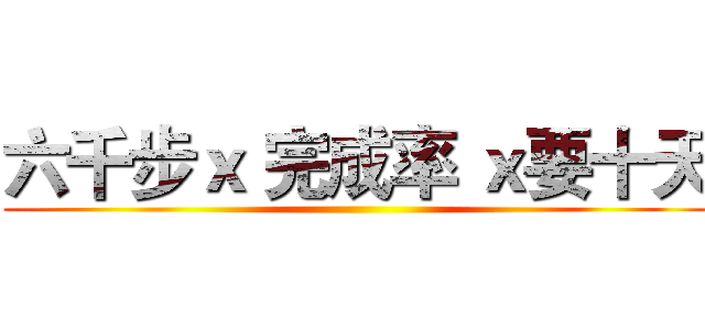六千步ｘ 完成率 ｘ要十天 ()