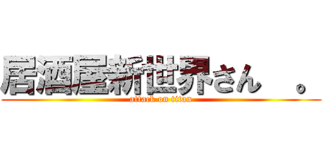 居酒屋新世界さん  。 (attack on titan)