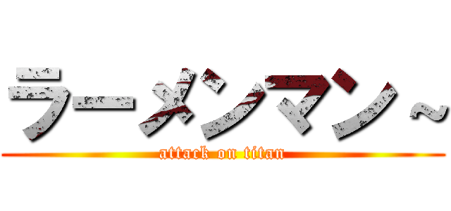 ラーメンマン～ (attack on titan)