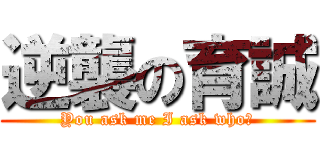 逆襲の育誠 (You ask me I ask who?)