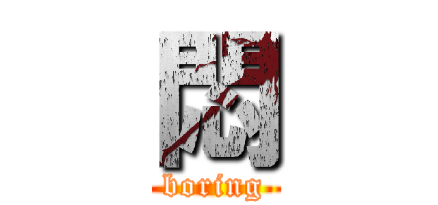 悶 (boring)
