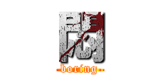 悶 (boring)