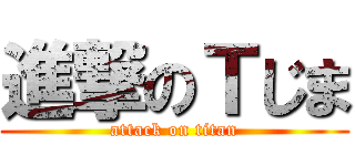 進撃のＴじま (attack on titan)