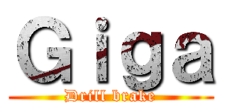 Ｇｉｇａ (Drill brake)