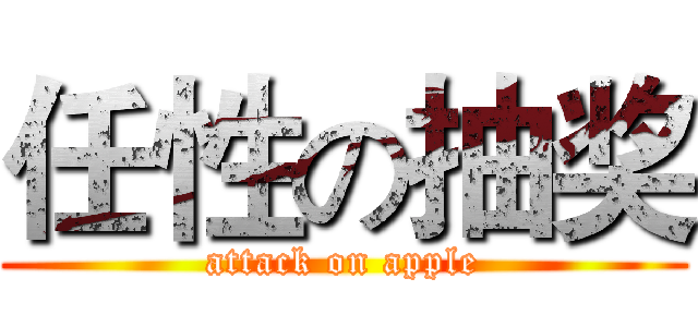任性の抽奖 (attack on apple)