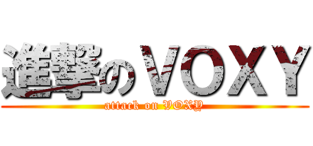 進撃のＶＯＸＹ (attack on VOXY)