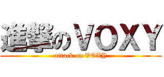 進撃のＶＯＸＹ (attack on VOXY)