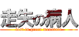 走失の病人 (lost in green mountain)