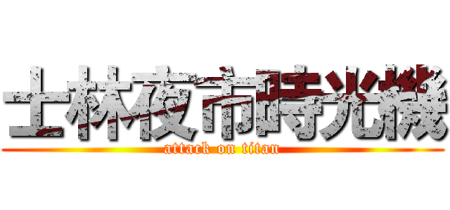 士林夜市時光機 (attack on titan)