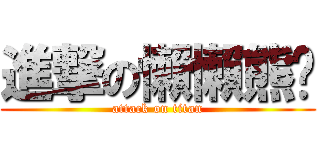 進撃の懶懶熊♥ (attack on titan)