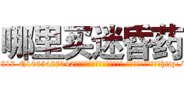 哪里买迷昏药 (哪里买迷昏药【电-151x68344x817-Q1065427042元吉药业】我们做的是长期生意,靠的是老客户长期支持http://sngk.net/sEZI35

参考消息网我们做的是长期生意,靠的是老客户长期支持也许我们早该意识到，就连鲍勃·霍斯金斯（金球奖戏剧类电影男主角 
)