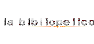 ｌａ ｂｉｂｌｉｏｐｅｌｉｃｏｍｉｃ (critica y reseña)