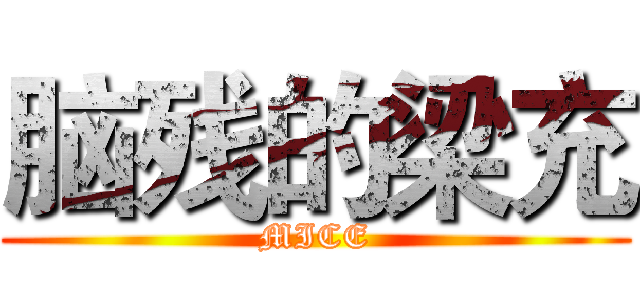 脑残的梁充 (MICE)