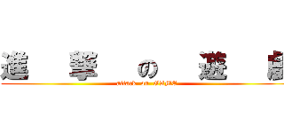 進   撃   の   遊   戲 (attack  on  GAME)