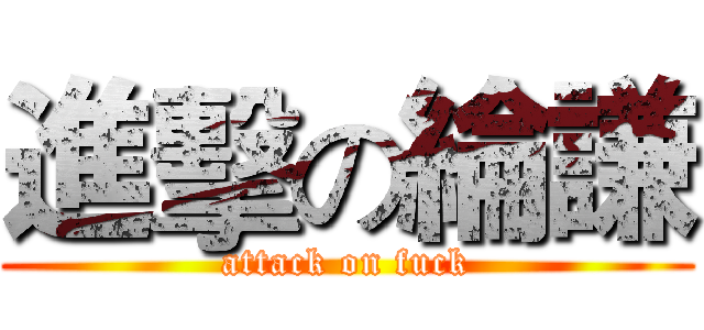 進擊の綸謙 (attack on fuck)