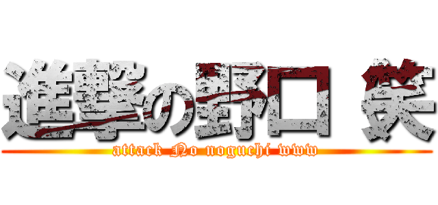 進撃の野口（笑 (attack No noguchi www)