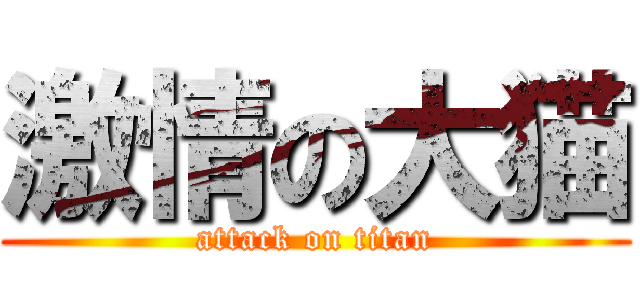 激情の大猫 (attack on titan)