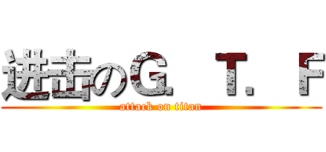进击のＧ．Ｔ．Ｆ (attack on titan)