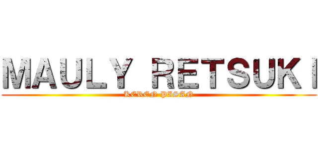 ＭＡＵＬＹ ＲＥＴＳＵＫＩ (KEREN PISAN)