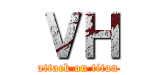 ＶＨ (attack on titan)