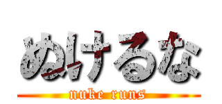 ぬけるな (nuke runs)
