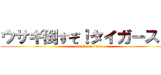 ウサギ倒すぞ！タイガース！！ (attack on titan)