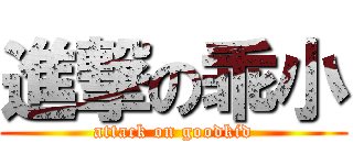 進撃の乖小 (attack on goodkid)