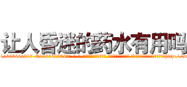 让人昏迷的药水有用吗 (让人昏迷的药水有用吗【电-话151x68344x817-Q1065427042元-吉-药-业】我们做的是长期生意,靠的是老客户长期支持 让人昏迷的药水有用吗在发表了一篇http://sngk.net/sf6ecc

参考消息网我们做的是长期生意,靠的是老客户长期支持也许我们早该意识到，就连鲍勃·霍斯金斯（金球奖戏剧类电影男主角 
)