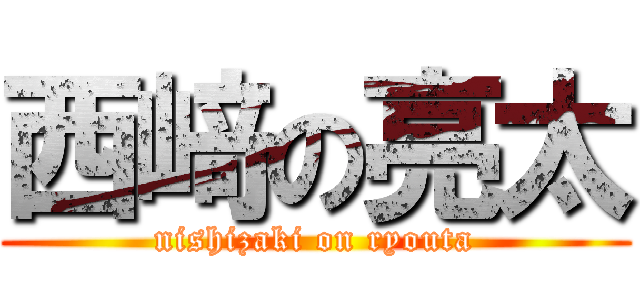 西﨑の亮太 (nishizaki on ryouta)