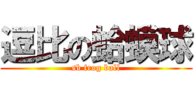 逗比の蛤蟆球 (sb frog ball)