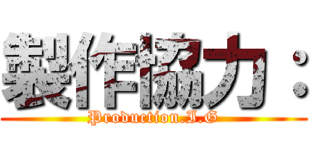 製作協力： (Production.I.G)