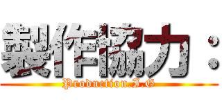 製作協力： (Production.I.G)