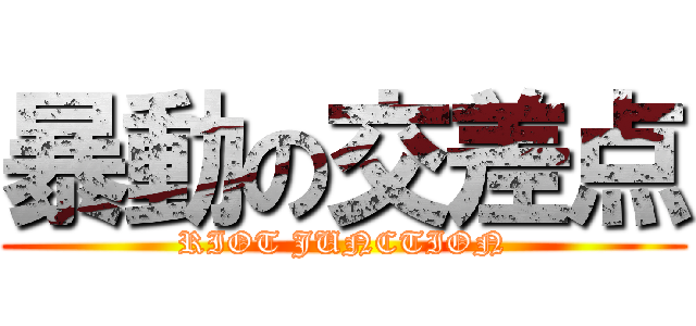暴動の交差点 (RIOT JUNCTION)