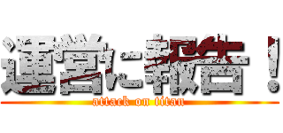 運営に報告！ (attack on titan)