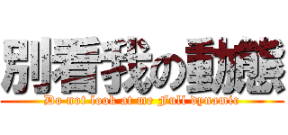 別看我の動態 (Do not look at me Full dynamic)