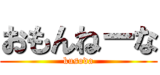 おもんねーな (kusoda)
